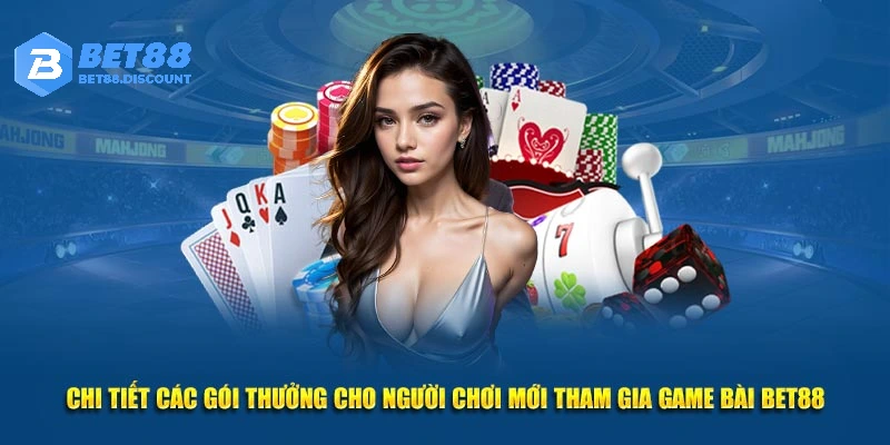 Chi tiết các gói thưởng cho người chơi mới tham gia game bài Bet88