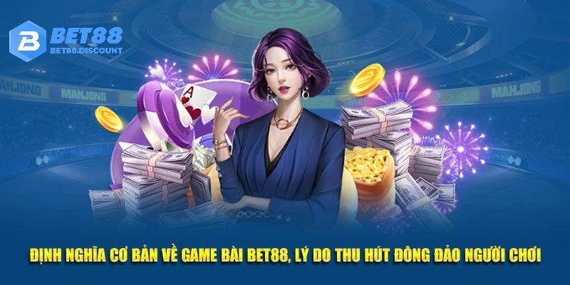 Định nghĩa cơ bản về game bài Bet88, lý do thu hút đông đảo người chơi