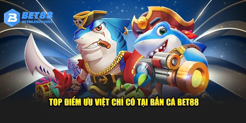 Top điểm ưu việt chỉ có tại bắn cá BET88