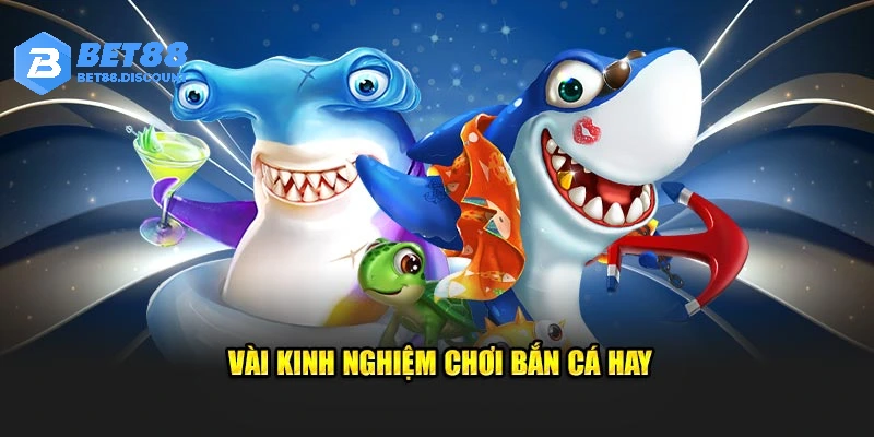 Vài kinh nghiệm chơi bắn cá bet88 hay